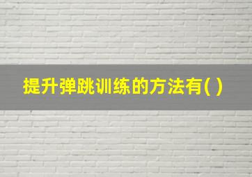 提升弹跳训练的方法有( )